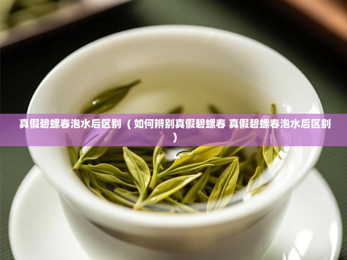  真假碧螺春泡水后区别  ( 如何辨别真假碧螺春 真假碧螺春泡水后区别 )