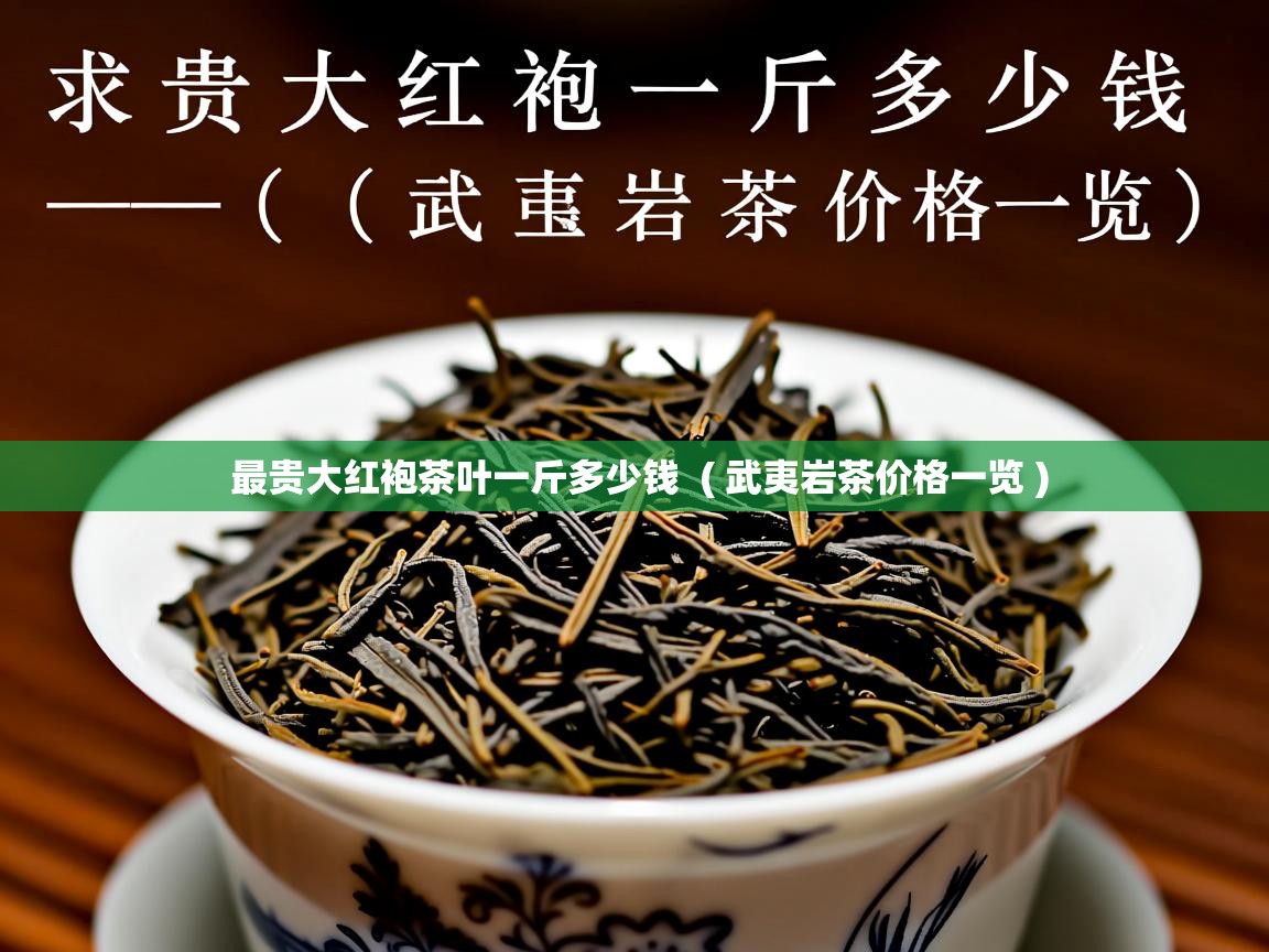  最贵大红袍茶叶一斤多少钱  ( 武夷岩茶价格一览 )