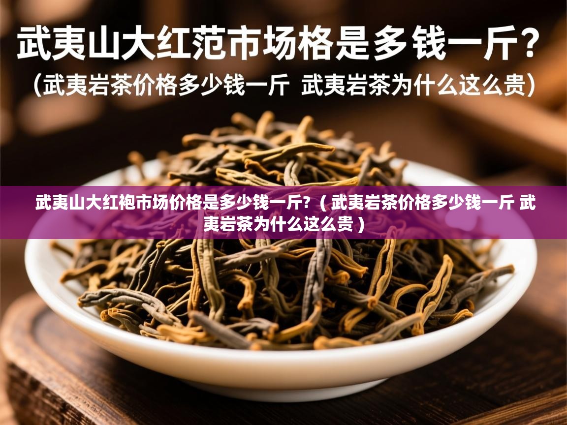  武夷山大红袍市场价格是多少钱一斤?  ( 武夷岩茶价格多少钱一斤 武夷岩茶为什么这么贵 )