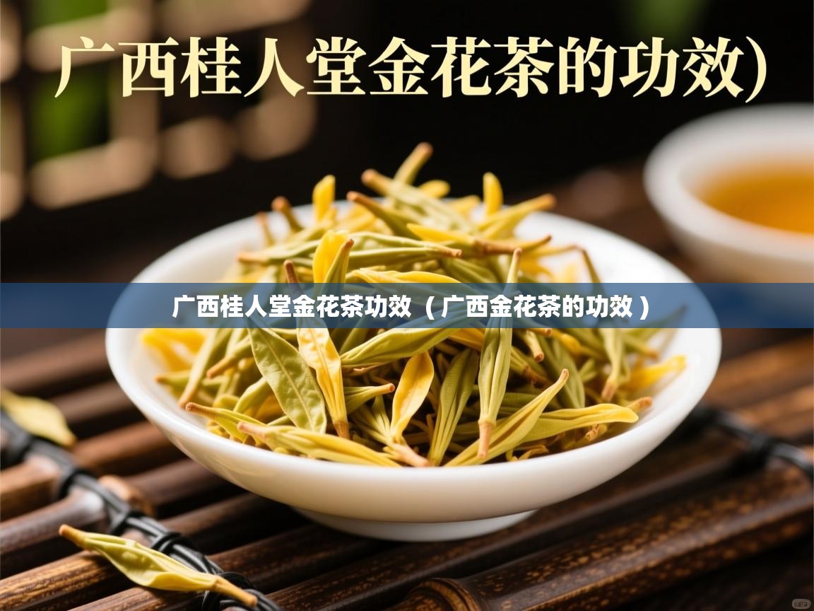  广西桂人堂金花茶功效  ( 广西金花茶的功效 )