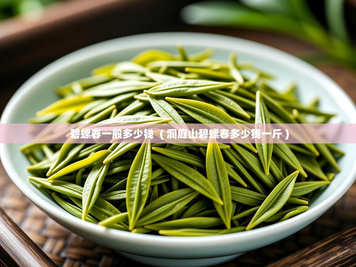  碧螺春一般多少钱  ( 洞庭山碧螺春多少钱一斤 )