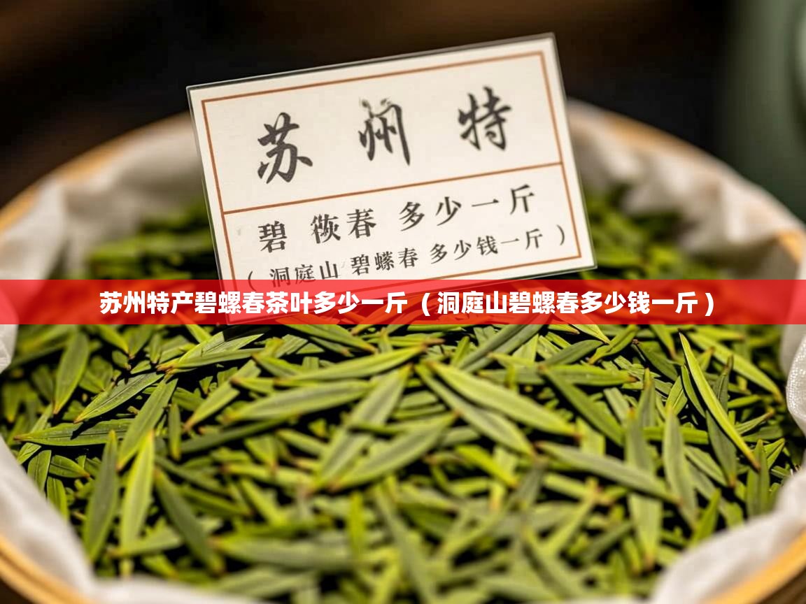  苏州特产碧螺春茶叶多少一斤  ( 洞庭山碧螺春多少钱一斤 )