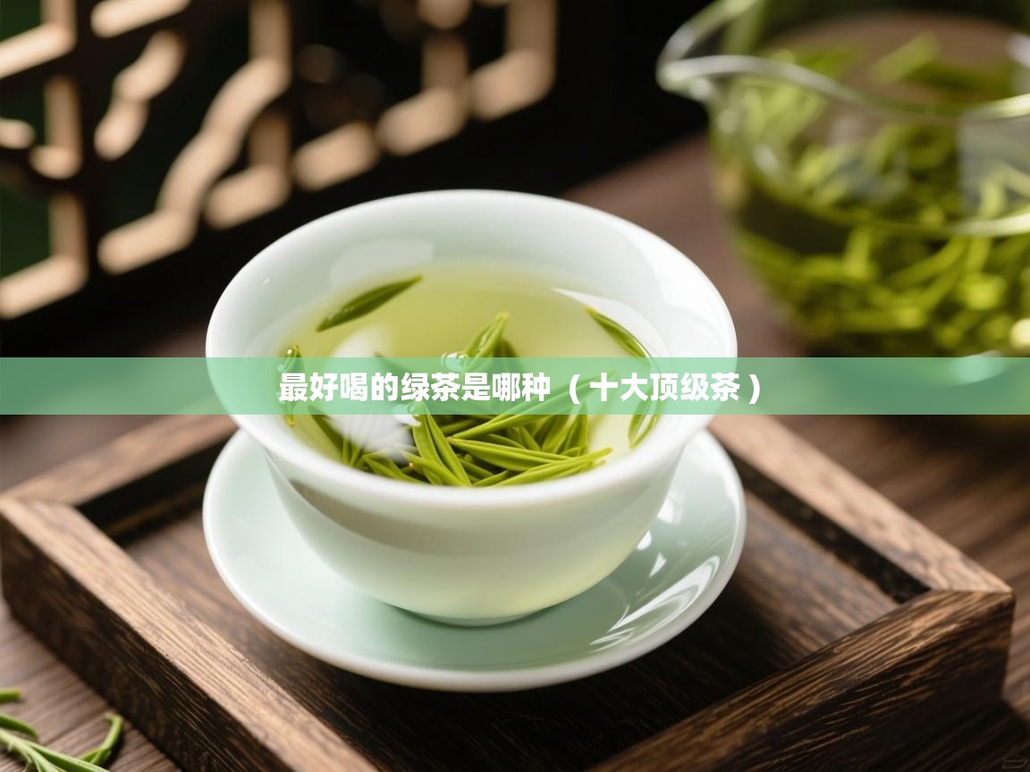  最好喝的绿茶是哪种  ( 十大顶级茶 )