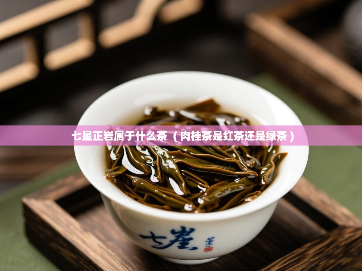  七星正岩属于什么茶  ( 肉桂茶是红茶还是绿茶 )