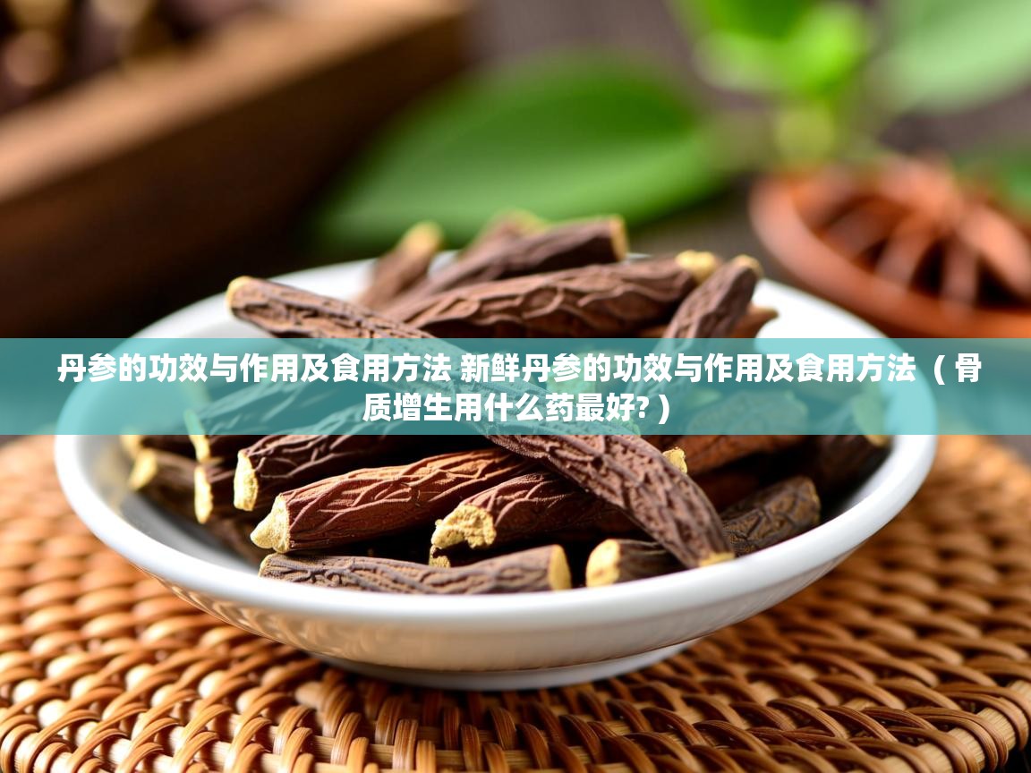  丹参的功效与作用及食用方法 新鲜丹参的功效与作用及食用方法  ( 骨质增生用什么药最好? )