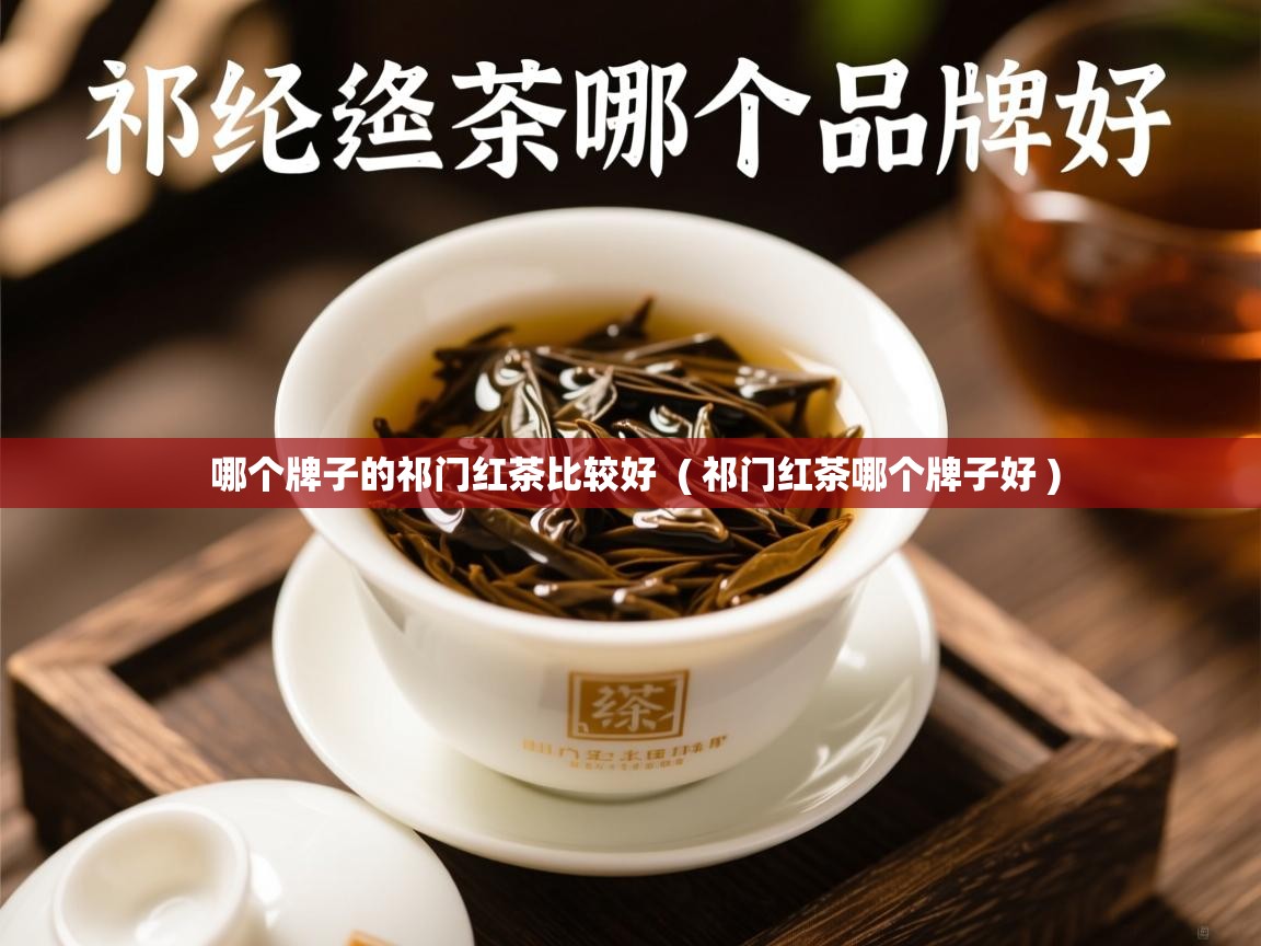  哪个牌子的祁门红茶比较好  ( 祁门红茶哪个牌子好 )