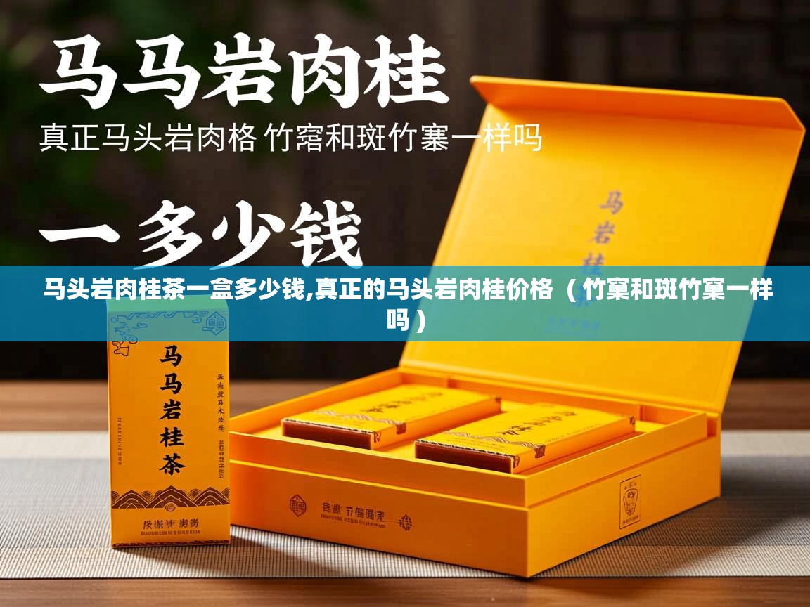  马头岩肉桂茶一盒多少钱,真正的马头岩肉桂价格  ( 竹窠和斑竹窠一样吗 )