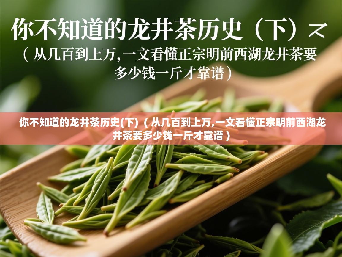  你不知道的龙井茶历史(下)  ( 从几百到上万,一文看懂正宗明前西湖龙井茶要多少钱一斤才靠谱 )