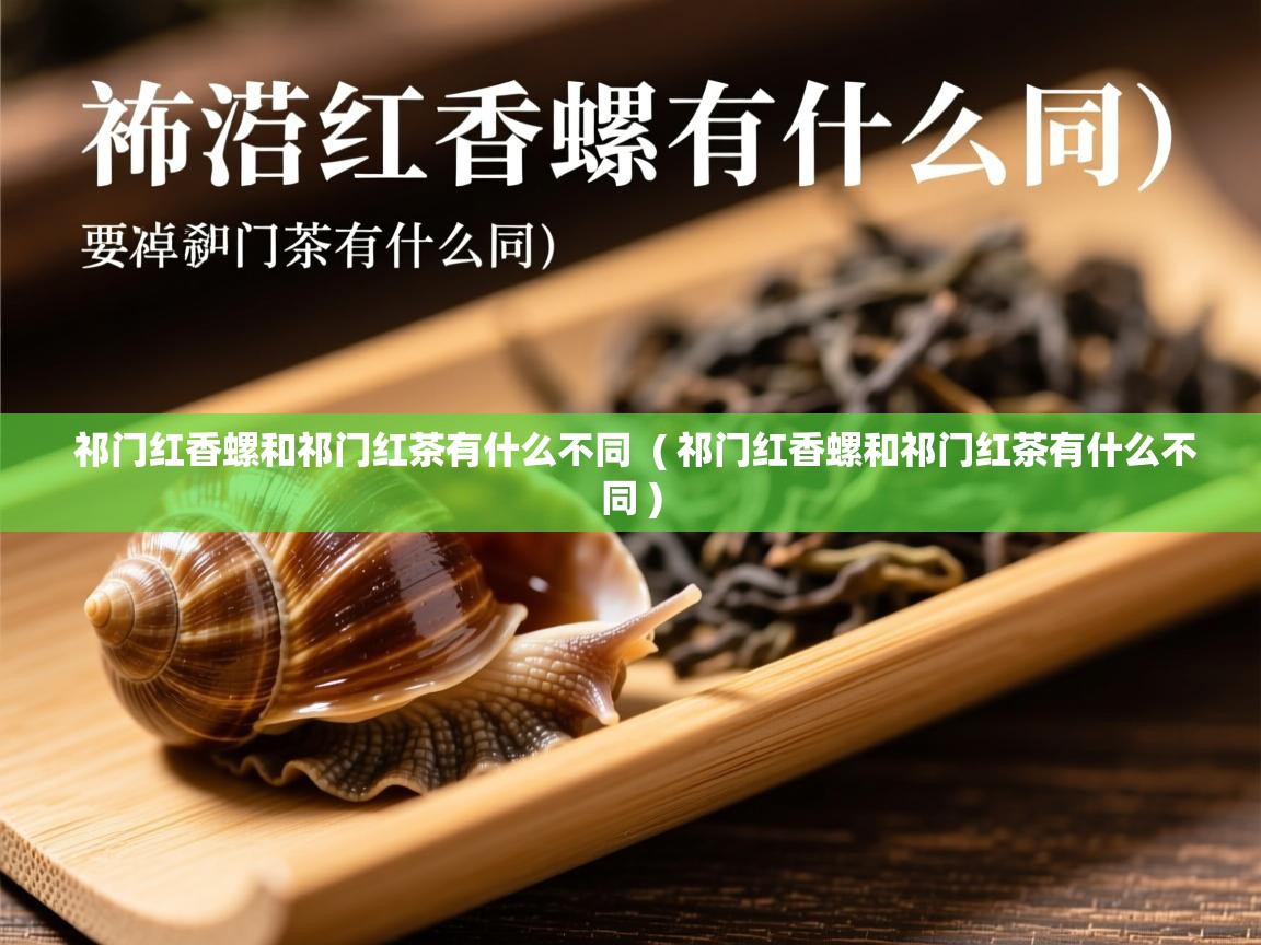  祁门红香螺和祁门红茶有什么不同  ( 祁门红香螺和祁门红茶有什么不同 )