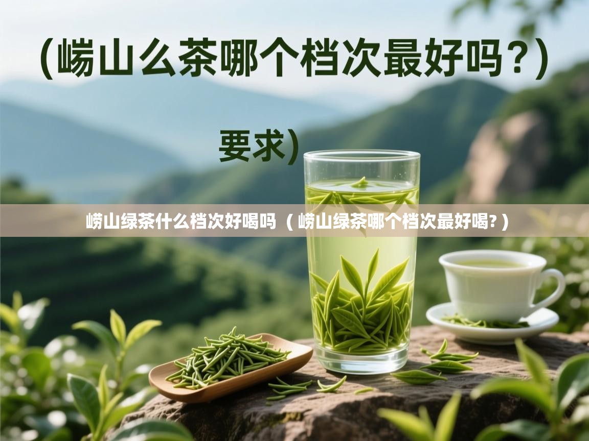  崂山绿茶什么档次好喝吗  ( 崂山绿茶哪个档次最好喝? )