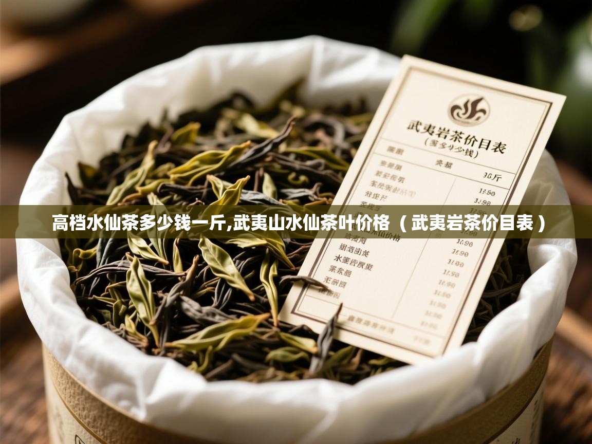  高档水仙茶多少钱一斤,武夷山水仙茶叶价格  ( 武夷岩茶价目表 )