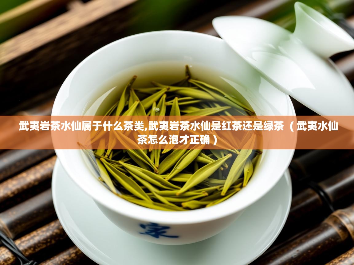  武夷岩茶水仙属于什么茶类,武夷岩茶水仙是红茶还是绿茶  ( 武夷水仙茶怎么泡才正确 )