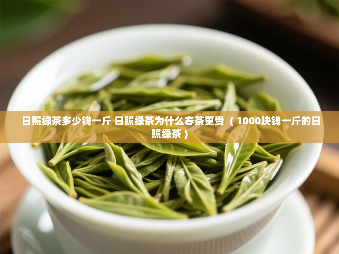  日照绿茶多少钱一斤 日照绿茶为什么春茶更贵  ( 1000块钱一斤的日照绿茶 )