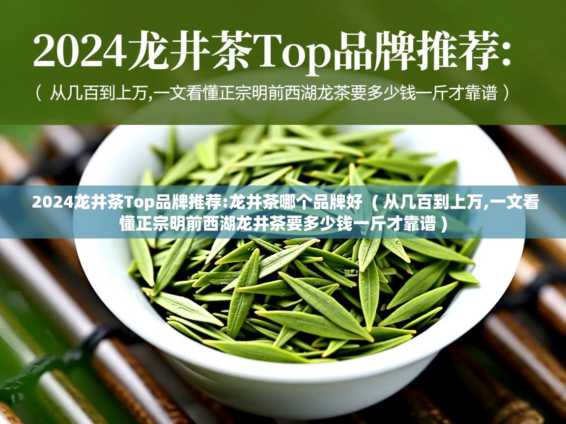  2024龙井茶Top品牌推荐:龙井茶哪个品牌好  ( 从几百到上万,一文看懂正宗明前西湖龙井茶要多少钱一斤才靠谱 )