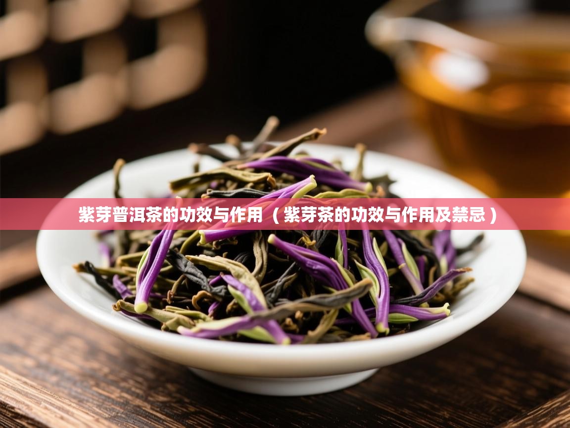  紫芽普洱茶的功效与作用  ( 紫芽茶的功效与作用及禁忌 )