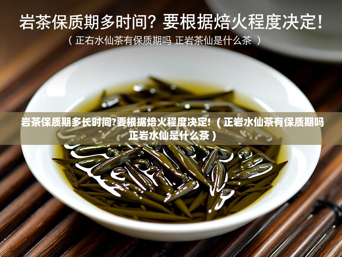 岩茶保质期多长时间?要根据焙火程度决定!  ( 正岩水仙茶有保质期吗 正岩水仙是什么茶 )