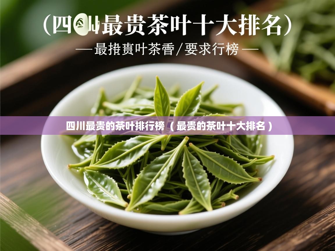  四川最贵的茶叶排行榜  ( 最贵的茶叶十大排名 )