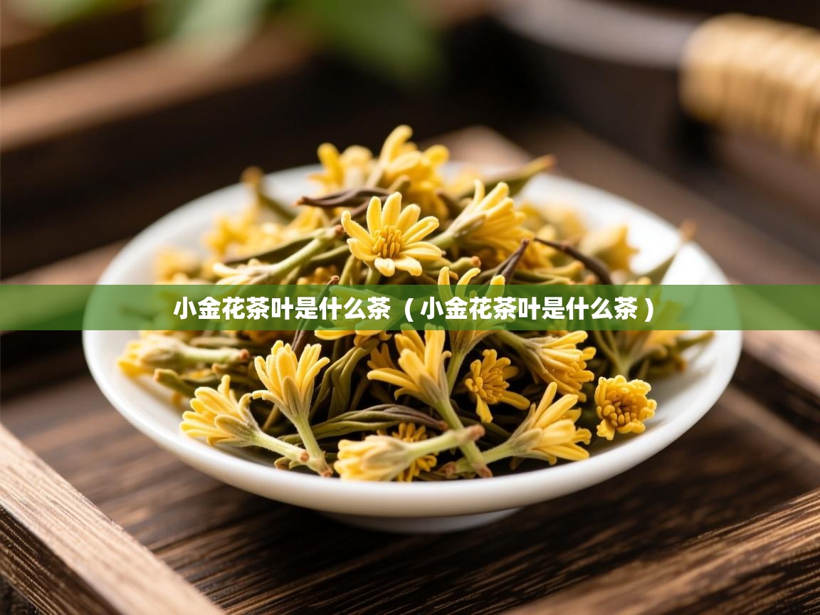  小金花茶叶是什么茶  ( 小金花茶叶是什么茶 )