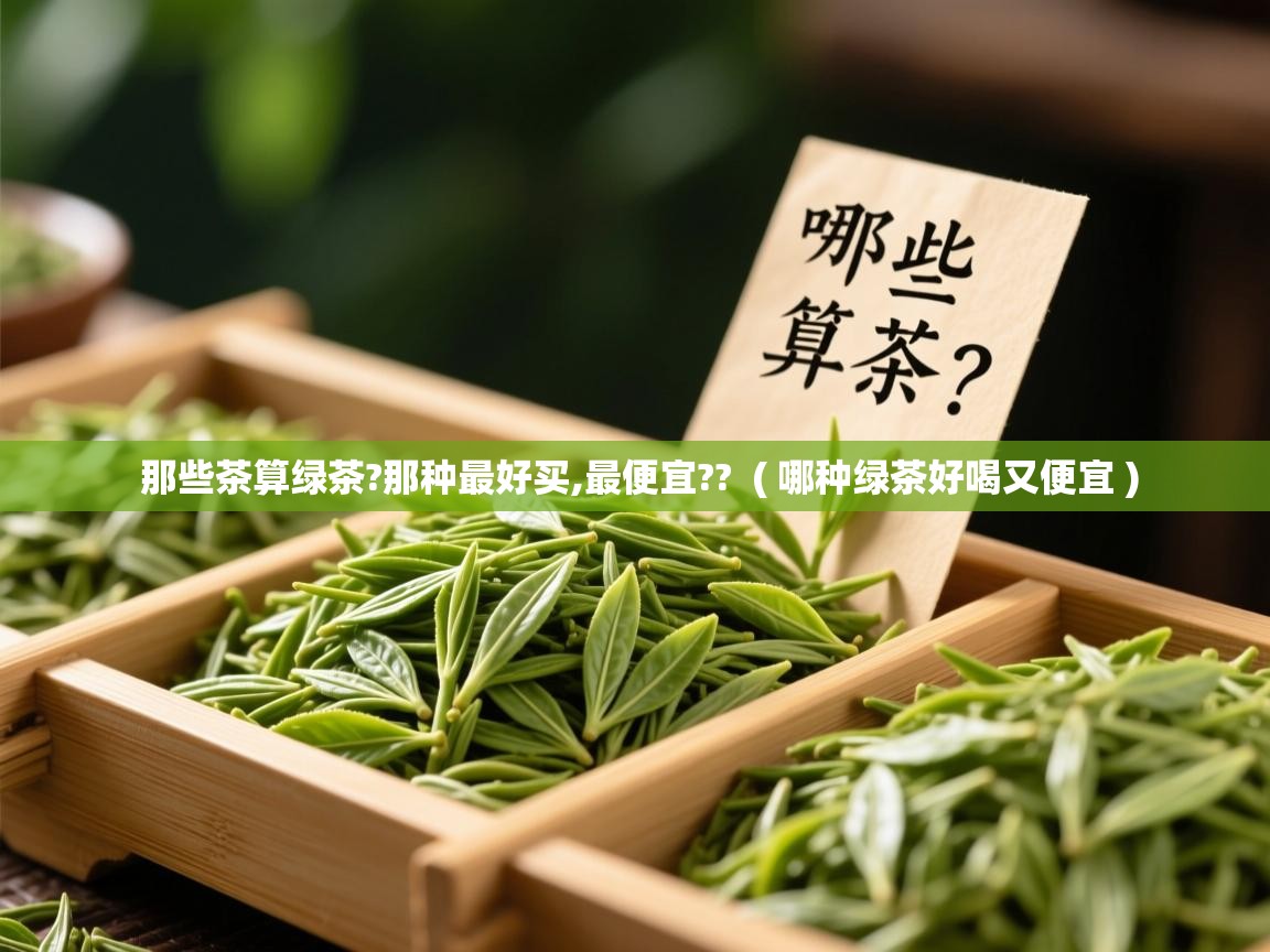  那些茶算绿茶?那种最好买,最便宜??  ( 哪种绿茶好喝又便宜 )
