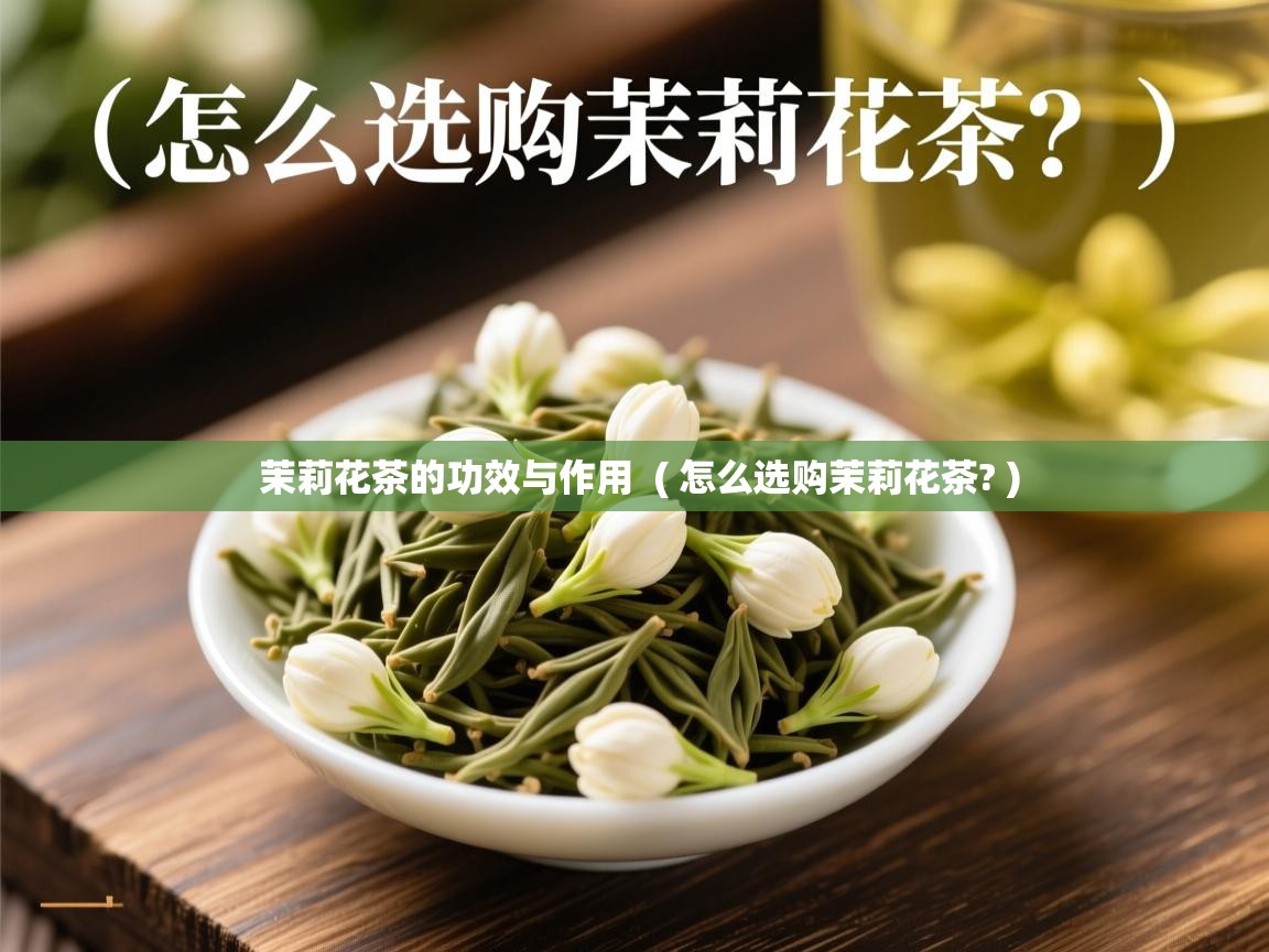  茉莉花茶的功效与作用  ( 怎么选购茉莉花茶? )