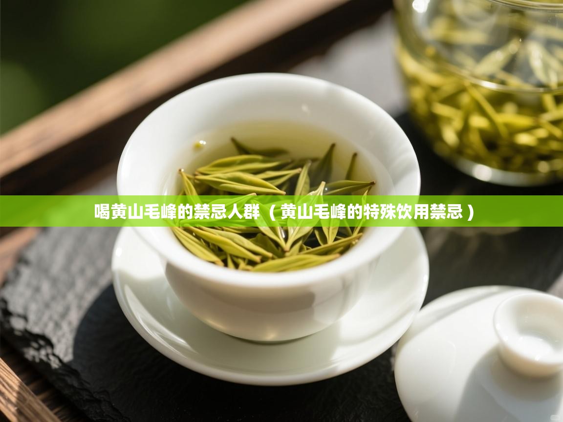  喝黄山毛峰的禁忌人群  ( 黄山毛峰的特殊饮用禁忌 )