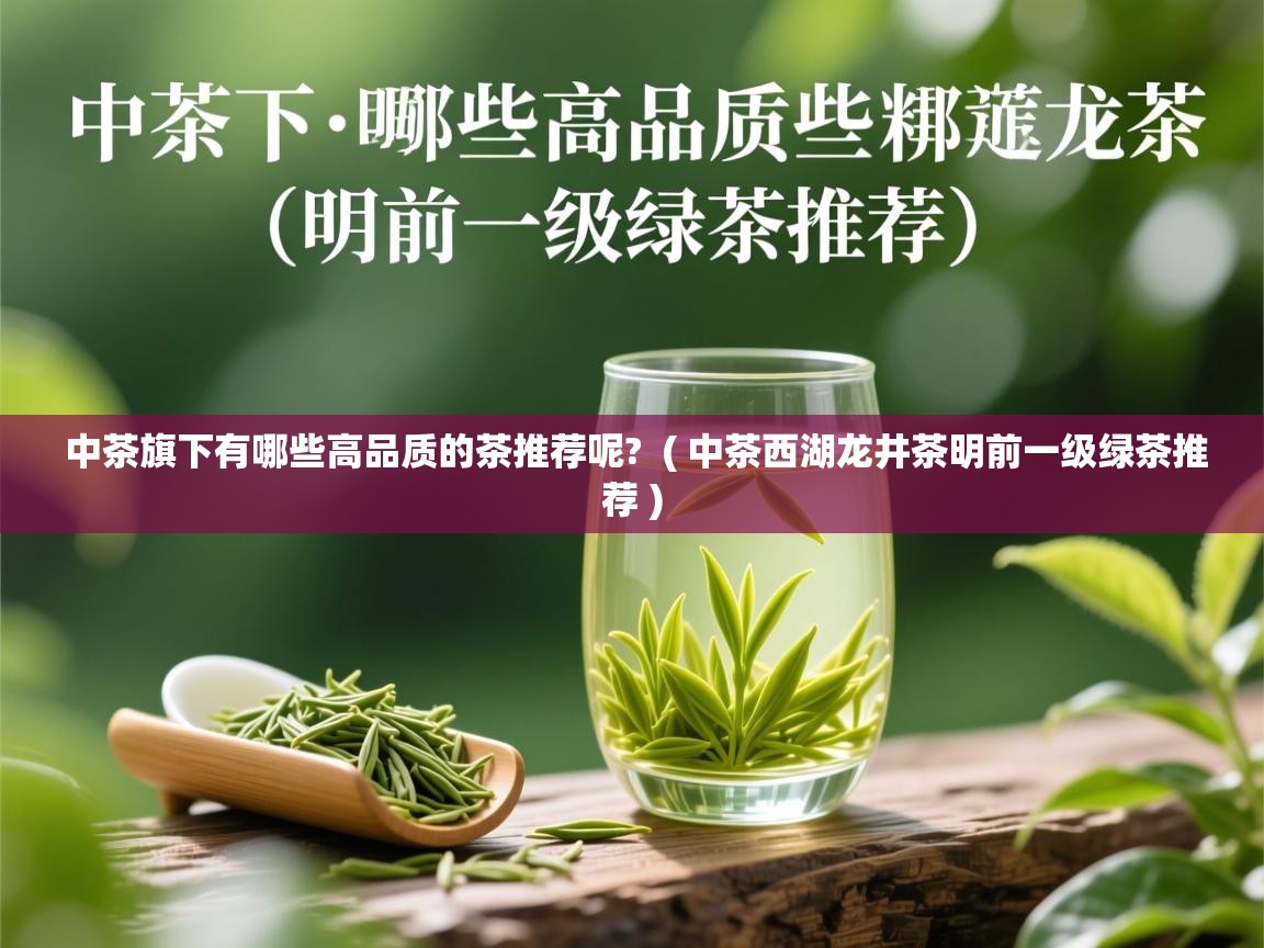  中茶旗下有哪些高品质的茶推荐呢?  ( 中茶西湖龙井茶明前一级绿茶推荐 )