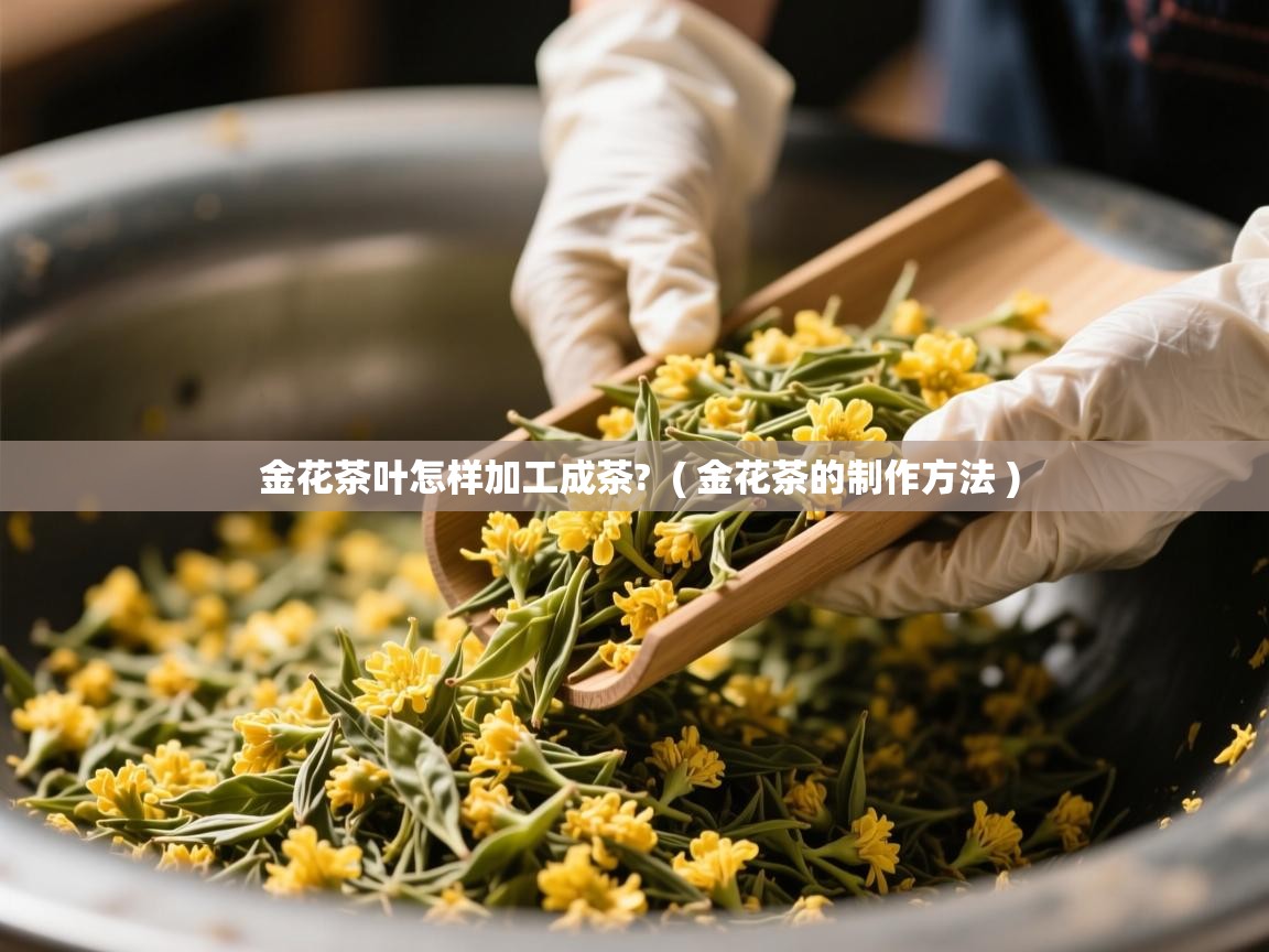  金花茶叶怎样加工成茶?  ( 金花茶的制作方法 )