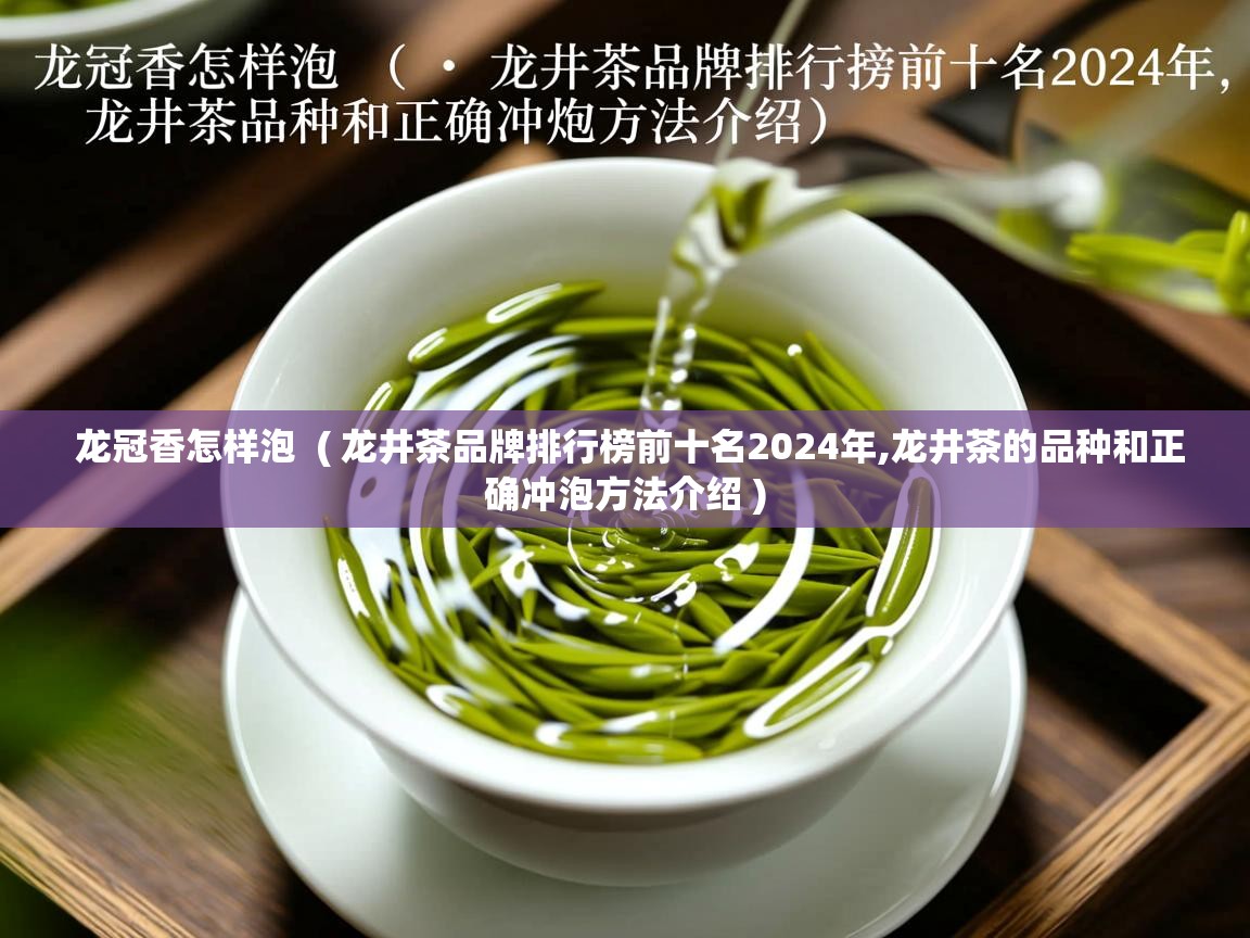  龙冠香怎样泡  ( 龙井茶品牌排行榜前十名2024年,龙井茶的品种和正确冲泡方法介绍 )