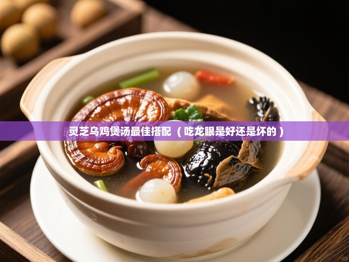 灵芝乌鸡煲汤最佳搭配  ( 吃龙眼是好还是坏的 )