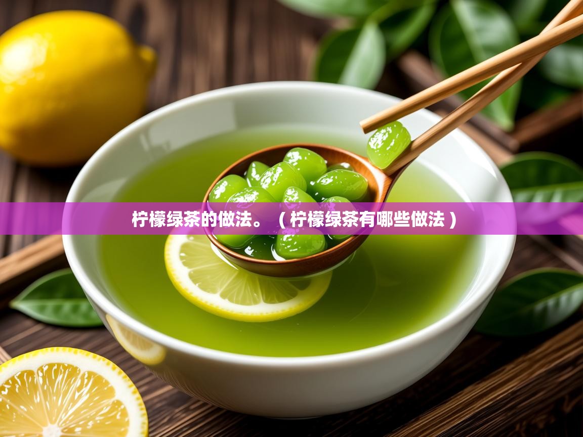  柠檬绿茶的做法。  ( 柠檬绿茶有哪些做法 )
