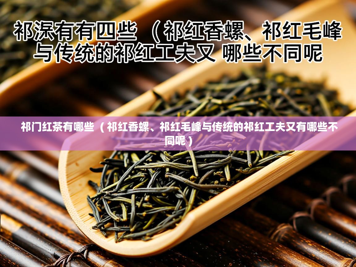  祁门红茶有哪些  ( 祁红香螺、祁红毛峰与传统的祁红工夫又有哪些不同呢 )