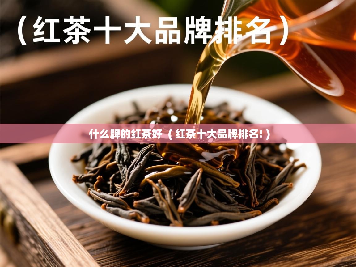  什么牌的红茶好  ( 红茶十大品牌排名! )