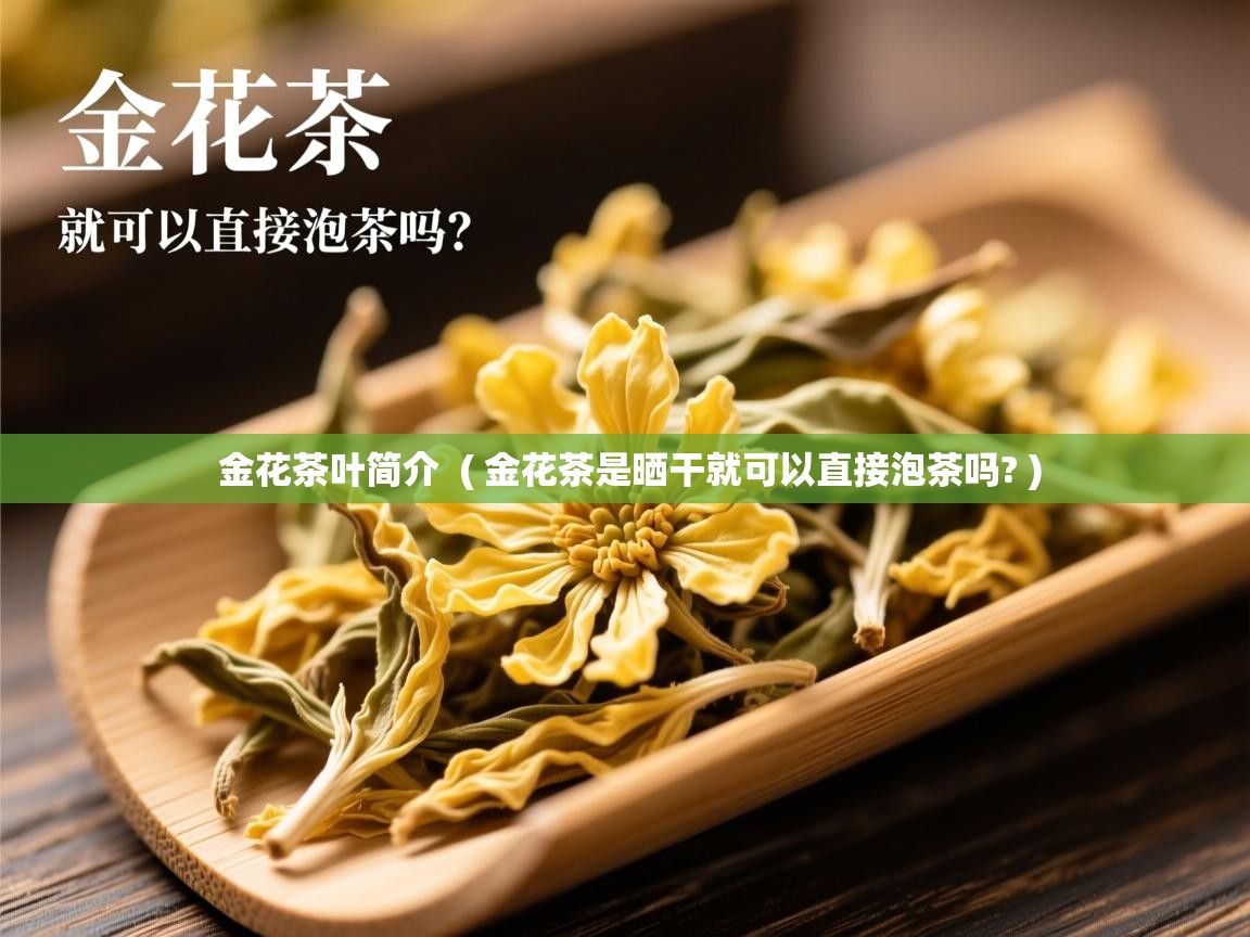  金花茶叶简介  ( 金花茶是晒干就可以直接泡茶吗? )