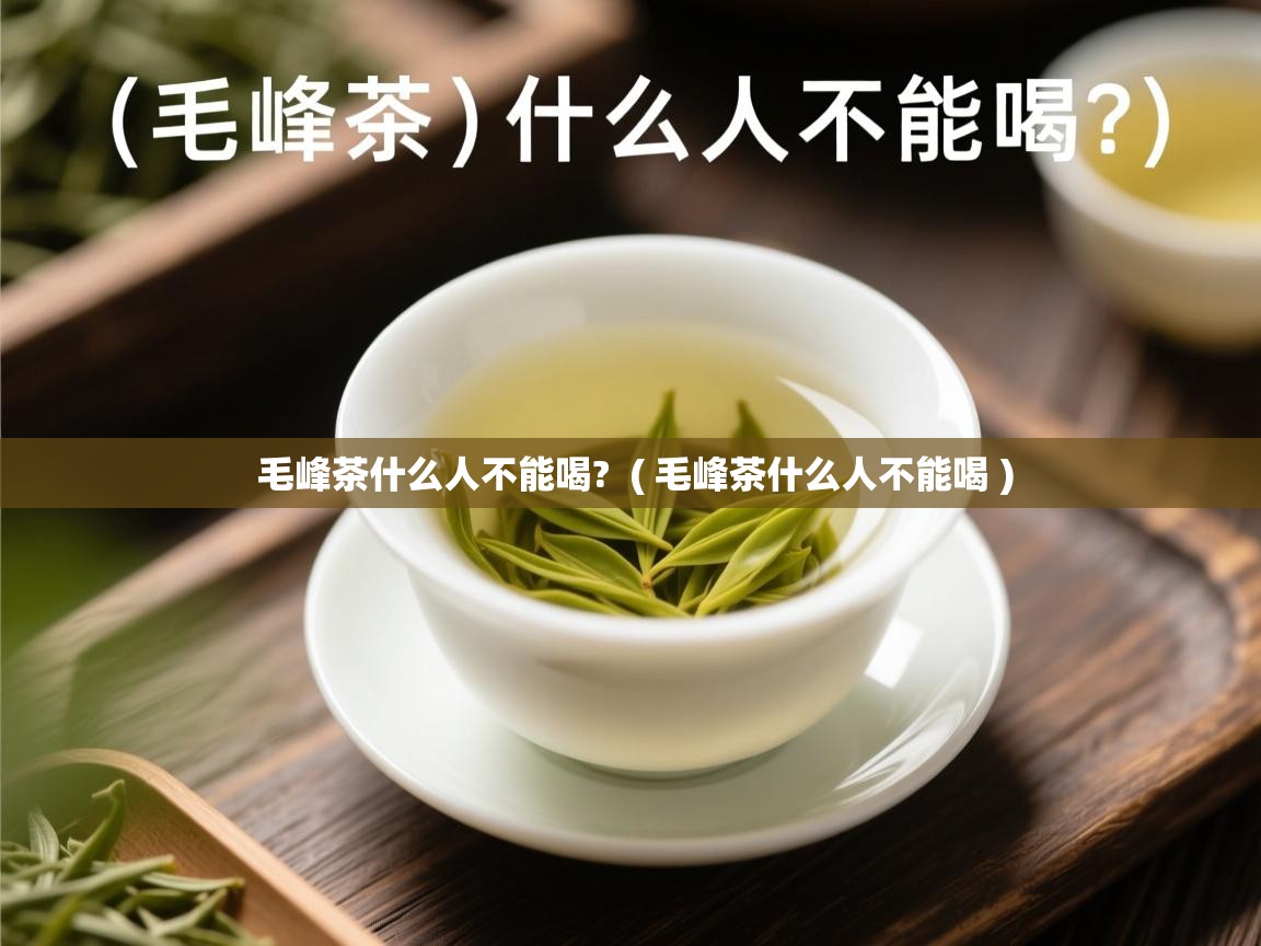  毛峰茶什么人不能喝?  ( 毛峰茶什么人不能喝 )