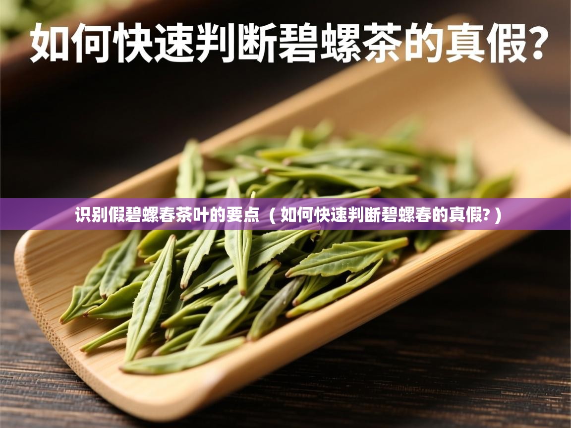  识别假碧螺春茶叶的要点  ( 如何快速判断碧螺春的真假? )