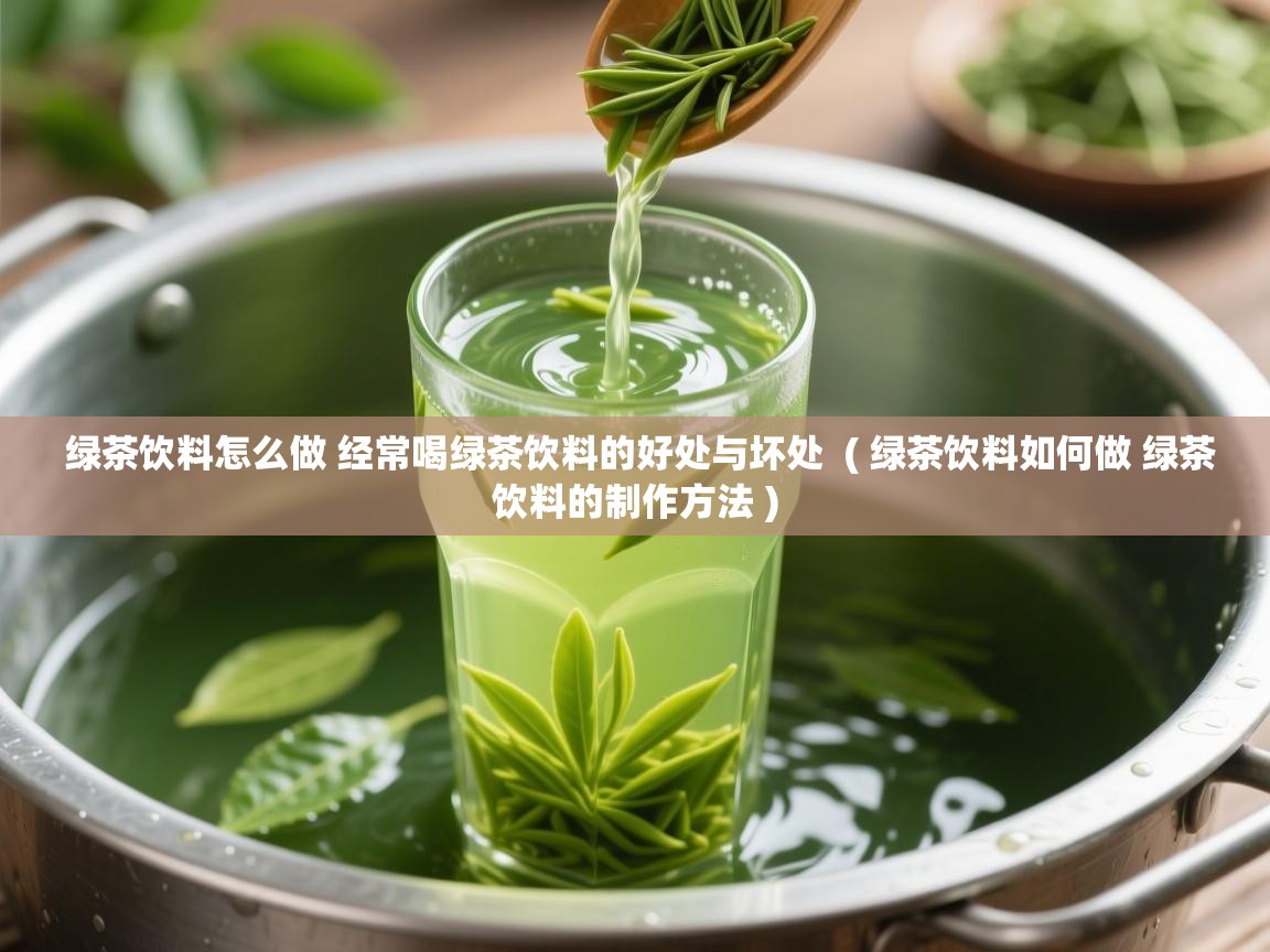 绿茶饮料怎么做 经常喝绿茶饮料的好处与坏处  ( 绿茶饮料如何做 绿茶饮料的制作方法 )  绿茶饮料怎么做 经常喝绿茶饮料的好处与坏处  ( 绿茶饮料如何做 绿茶饮料的制作方法 )