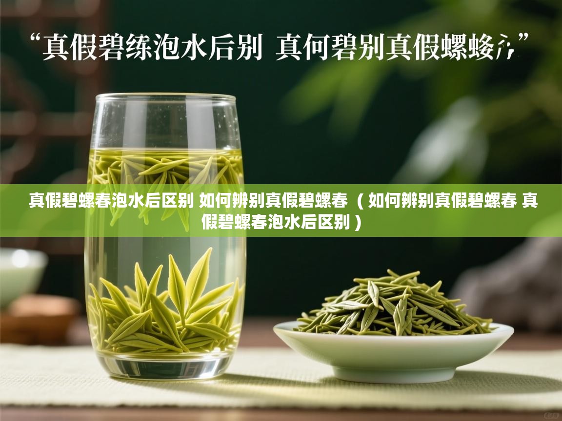  真假碧螺春泡水后区别 如何辨别真假碧螺春  ( 如何辨别真假碧螺春 真假碧螺春泡水后区别 )