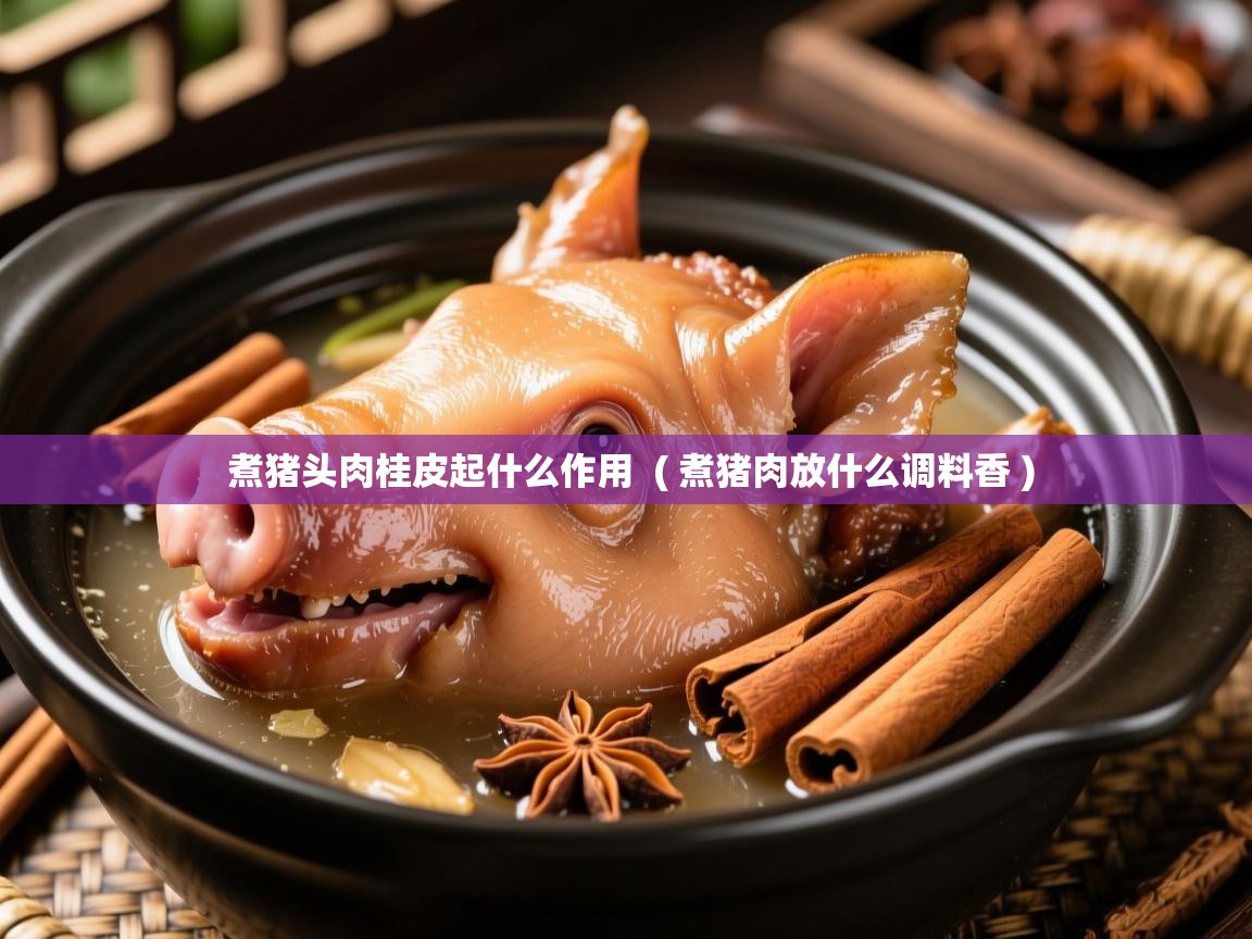  煮猪头肉桂皮起什么作用  ( 煮猪肉放什么调料香 )