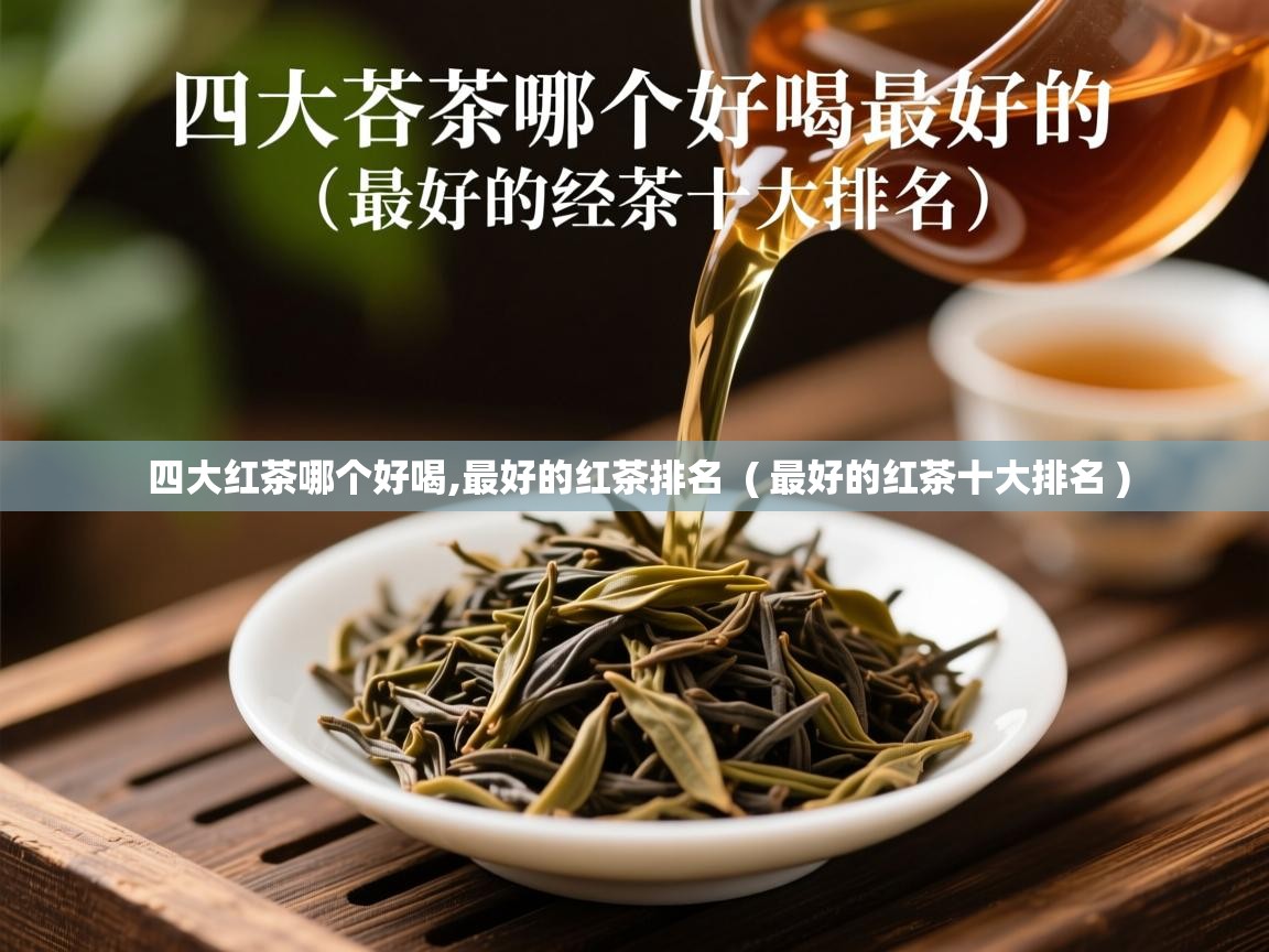 详细阅读: 四大红茶哪个好喝,最好的红茶排名  ( 最好的红茶十大排名 )  四大红茶哪个好喝,最好的红茶排名  ( 最好的红茶十大排名 )