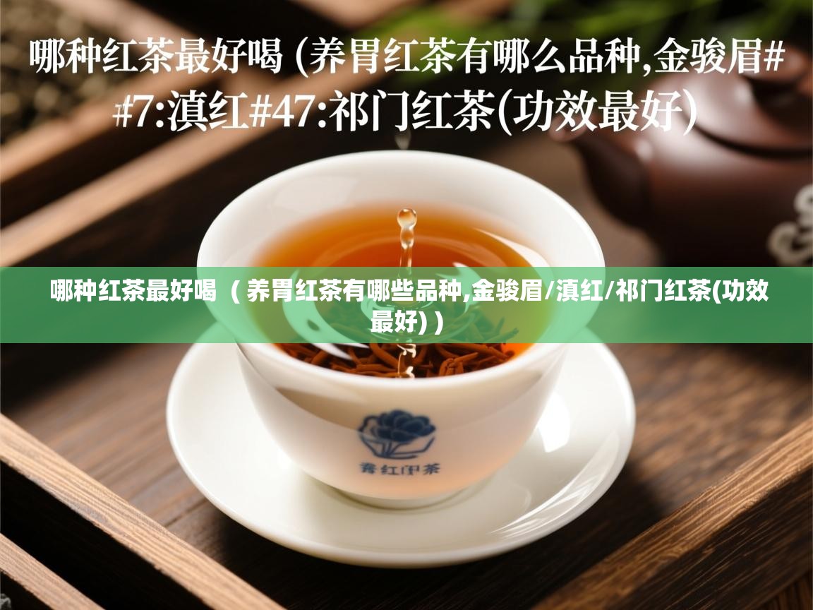  哪种红茶最好喝  ( 养胃红茶有哪些品种,金骏眉/滇红/祁门红茶(功效最好) )