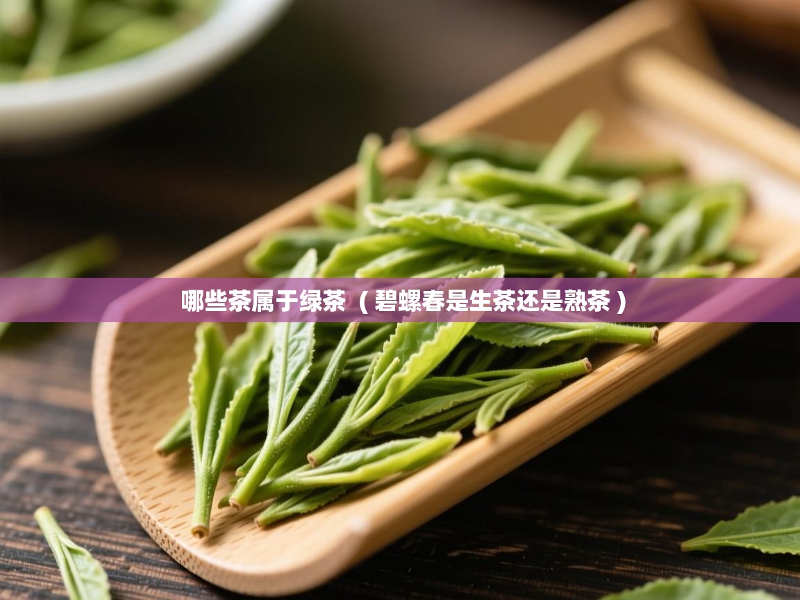  哪些茶属于绿茶  ( 碧螺春是生茶还是熟茶 )