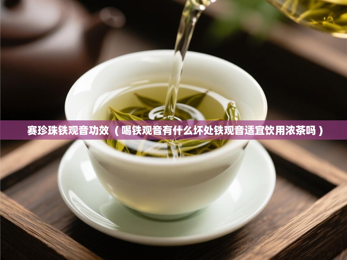  赛珍珠铁观音功效  ( 喝铁观音有什么坏处铁观音适宜饮用浓茶吗 )