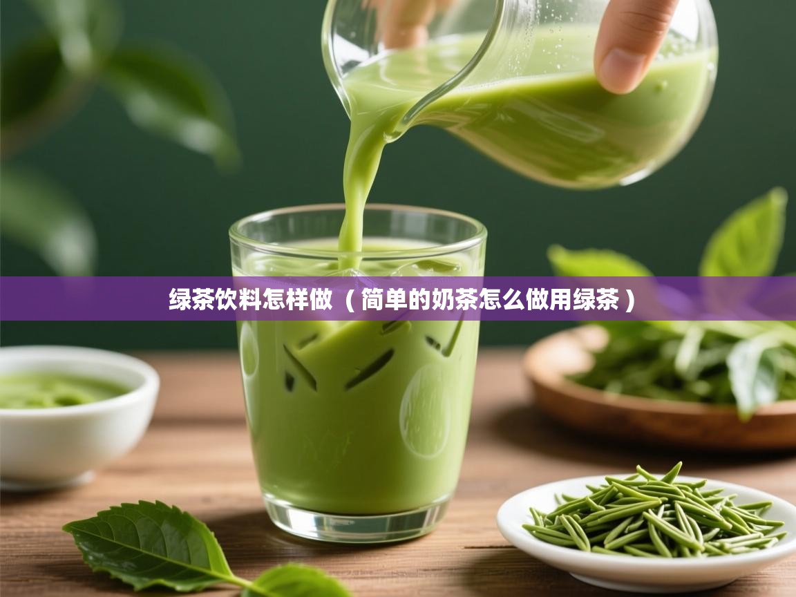  绿茶饮料怎样做  ( 简单的奶茶怎么做用绿茶 )