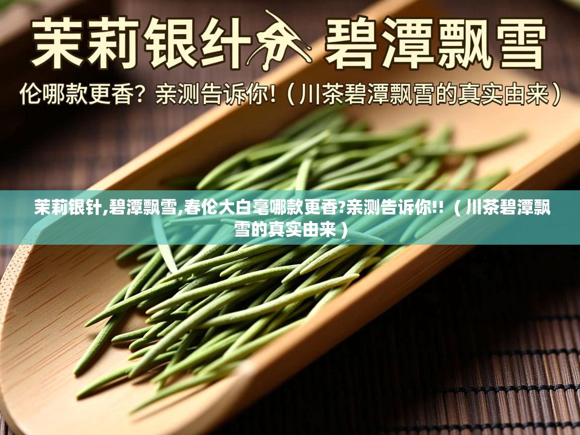  茉莉银针,碧潭飘雪,春伦大白毫哪款更香?亲测告诉你!!  ( 川茶碧潭飘雪的真实由来 )