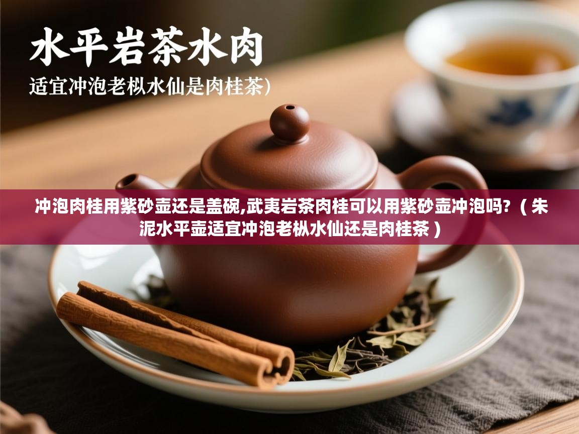  冲泡肉桂用紫砂壶还是盖碗,武夷岩茶肉桂可以用紫砂壶冲泡吗?  ( 朱泥水平壶适宜冲泡老枞水仙还是肉桂茶 )