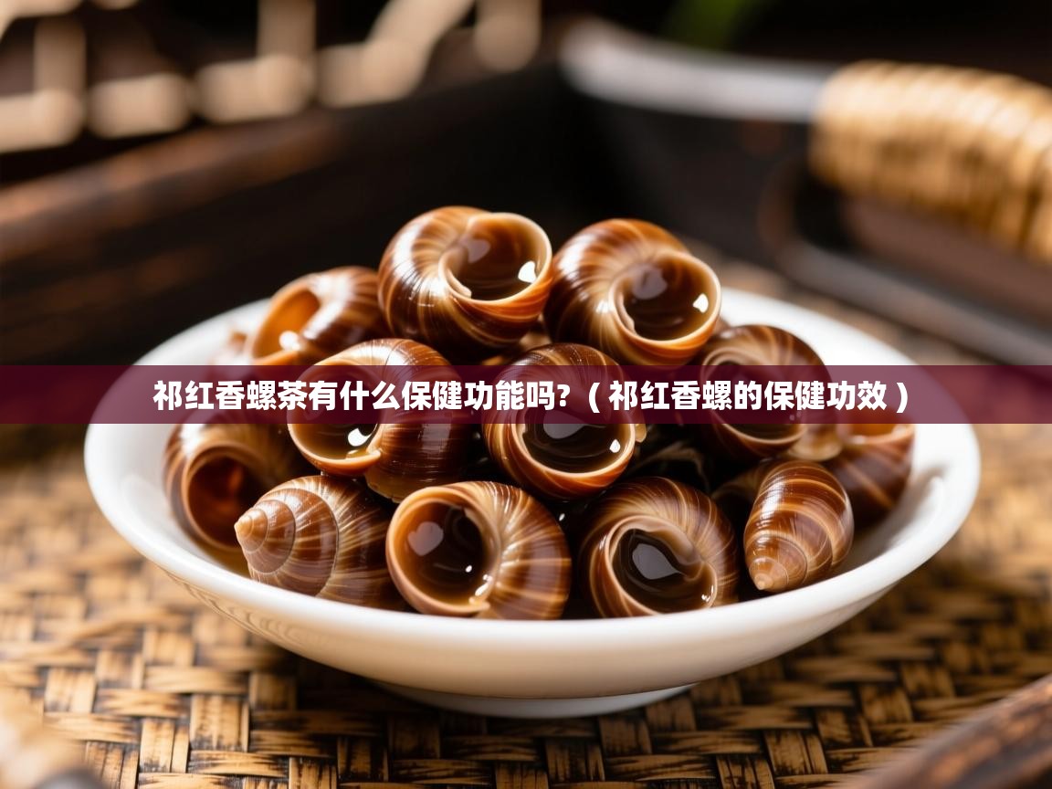  祁红香螺茶有什么保健功能吗?  ( 祁红香螺的保健功效 )