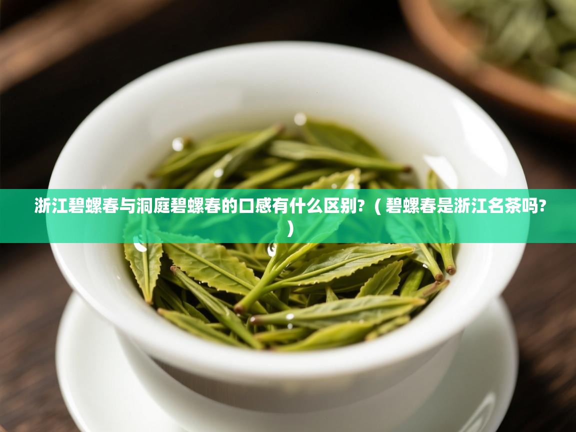  浙江碧螺春与洞庭碧螺春的口感有什么区别?  ( 碧螺春是浙江名茶吗? )
