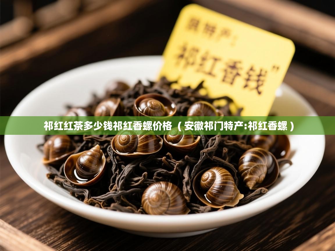  祁红红茶多少钱祁红香螺价格  ( 安徽祁门特产:祁红香螺 )
