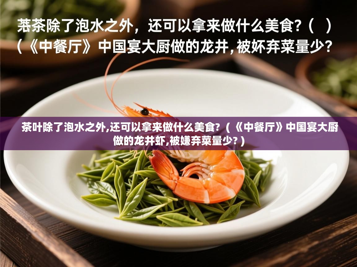  茶叶除了泡水之外,还可以拿来做什么美食?  ( 《中餐厅》中国宴大厨做的龙井虾,被嫌弃菜量少? )
