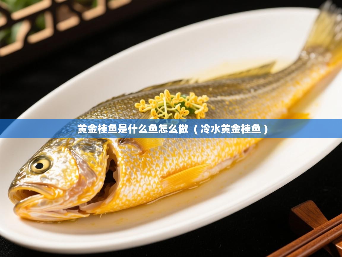  黄金桂鱼是什么鱼怎么做  ( 冷水黄金桂鱼 )